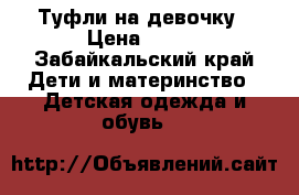 Туфли на девочку › Цена ­ 300 - Забайкальский край Дети и материнство » Детская одежда и обувь   